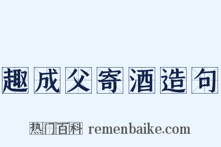 趣成父寄酒造句是什么意思的图片